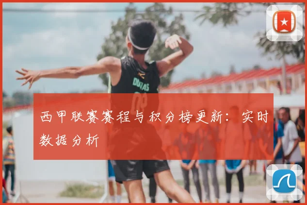 西甲联赛赛程与积分榜更新：实时数据分析