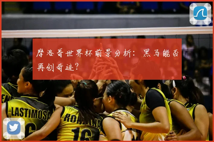 摩洛哥世界杯前景分析:黑马能否再创奇迹?