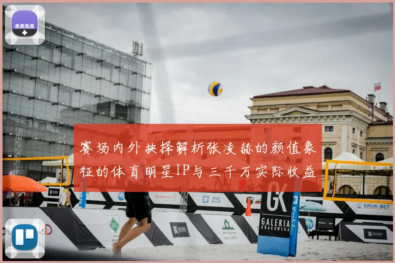 赛场内外抉择解析张凌赫的颜值象征的体育明星IP与三千万实际收益