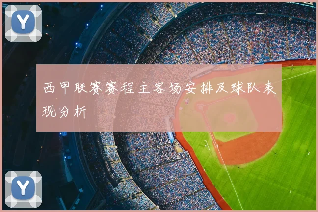 西甲联赛赛程主客场安排及球队表现分析