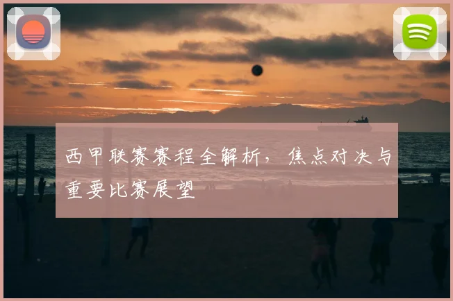 西甲联赛赛程全解析，焦点对决与重要比赛展望