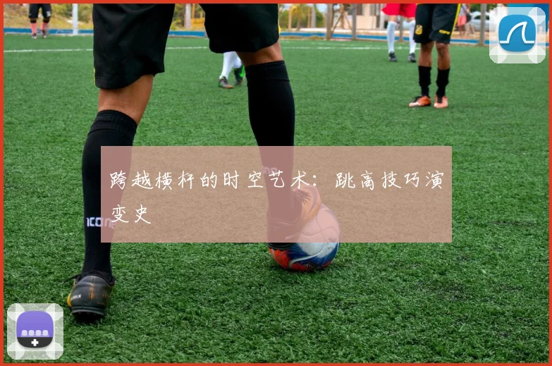 跨越横杆的时空艺术：跳高技巧演变史
